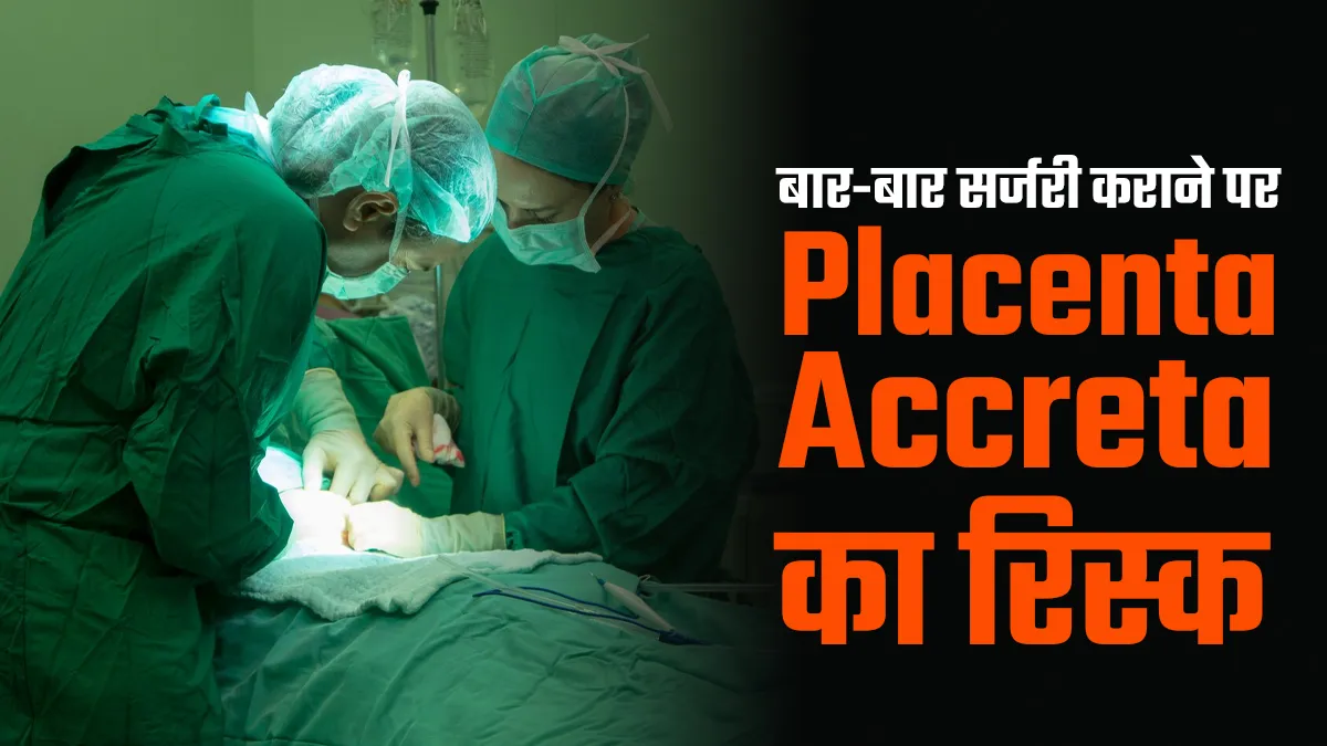 बार-बार प्रेग्नेंसी में सर्जरी कराने से क्यों बढ़ जाता है Placenta Accreta का खतरा? जानें डॉक्टर से